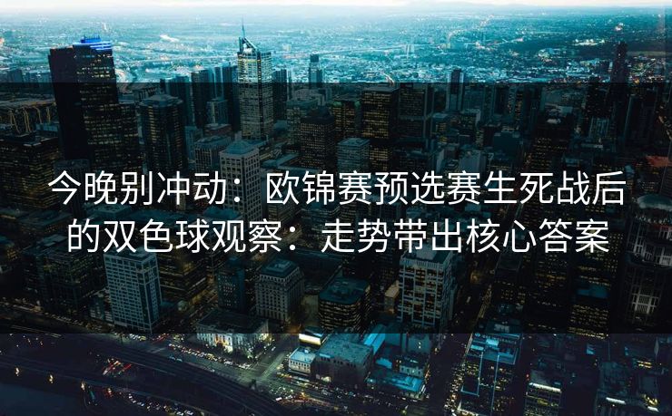 今晚别冲动：欧锦赛预选赛生死战后的双色球观察：走势带出核心答案