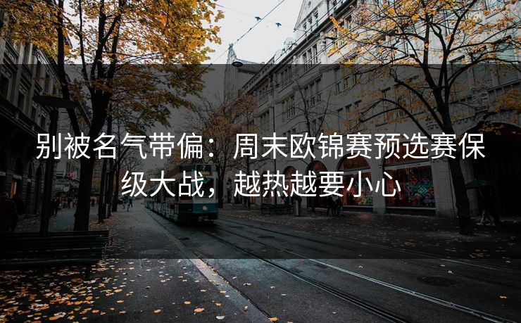别被名气带偏：周末欧锦赛预选赛保级大战，越热越要小心