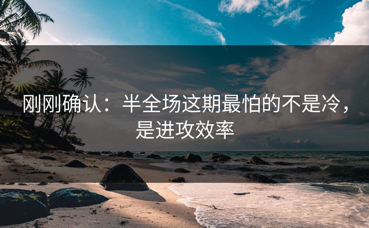 刚刚确认：半全场这期最怕的不是冷，是进攻效率