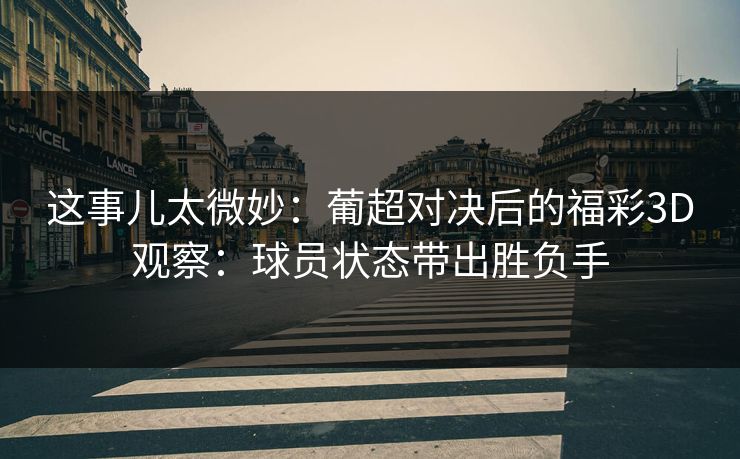 这事儿太微妙：葡超对决后的福彩3D观察：球员状态带出胜负手