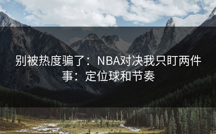 别被热度骗了：NBA对决我只盯两件事：定位球和节奏