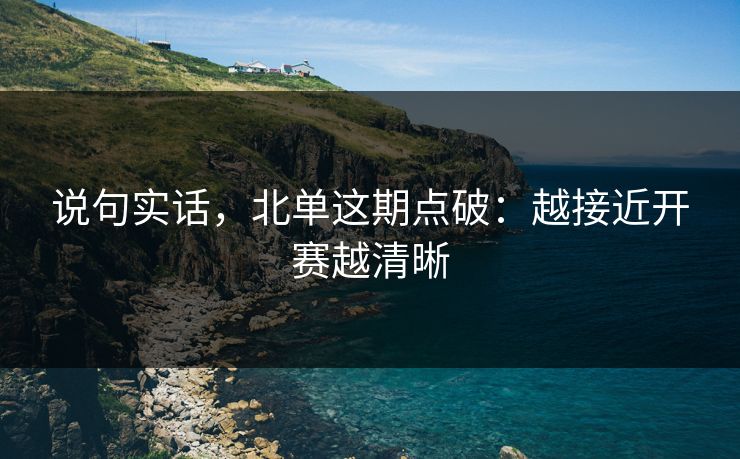 说句实话,北单这期点破:越接近开赛越清晰 说句实话,北单这期点破:越接近开赛越清晰