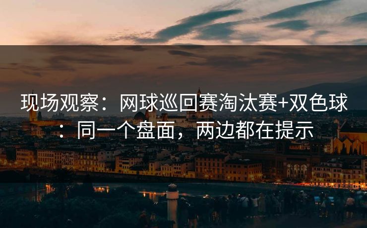 现场观察:网球巡回赛淘汰赛+双色球:同一个盘面,两边都在提示 现场观察:网球巡回赛淘汰赛+双色球:同一个盘面,两边都在提示