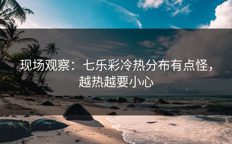 现场观察：七乐彩冷热分布有点怪，越热越要小心