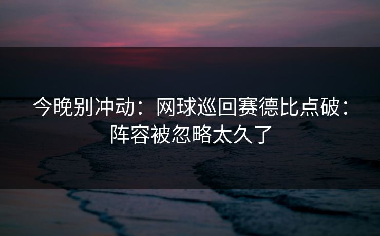 今晚别冲动：网球巡回赛德比点破：阵容被忽略太久了