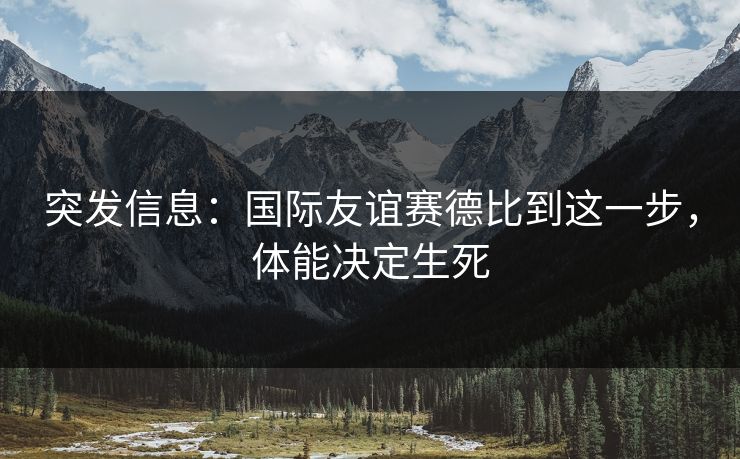 突发信息：国际友谊赛德比到这一步，体能决定生死