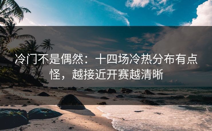 冷门不是偶然：十四场冷热分布有点怪，越接近开赛越清晰