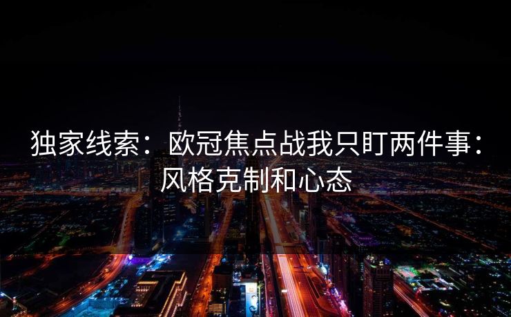 独家线索：欧冠焦点战我只盯两件事：风格克制和心态
