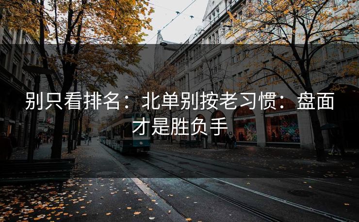 别只看排名：北单别按老习惯：盘面才是胜负手