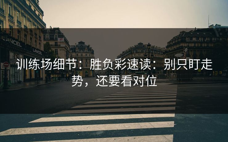 训练场细节：胜负彩速读：别只盯走势，还要看对位