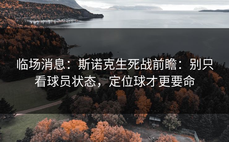 临场消息：斯诺克生死战前瞻：别只看球员状态，定位球才更要命