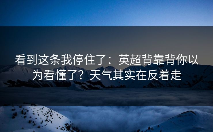 看到这条我停住了：英超背靠背你以为看懂了？天气其实在反着走