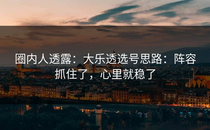 圈内人透露：大乐透选号思路：阵容抓住了，心里就稳了