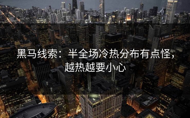 黑马线索：半全场冷热分布有点怪，越热越要小心