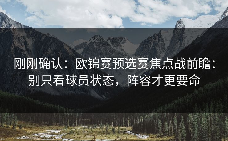 刚刚确认：欧锦赛预选赛焦点战前瞻：别只看球员状态，阵容才更要命