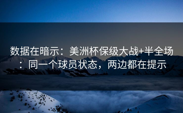 数据在暗示：美洲杯保级大战+半全场：同一个球员状态，两边都在提示