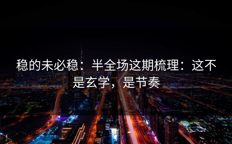 稳的未必稳：半全场这期梳理：这不是玄学，是节奏