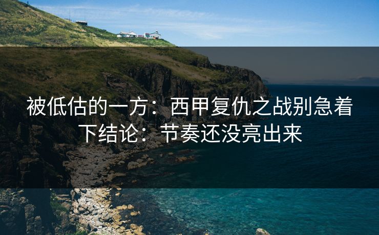被低估的一方：西甲复仇之战别急着下结论：节奏还没亮出来